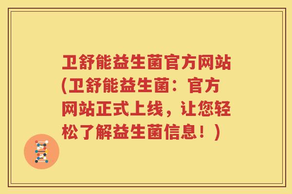 卫舒能益生菌官方网站(卫舒能益生菌：官方网站正式上线，让您轻松了解益生菌信息！)