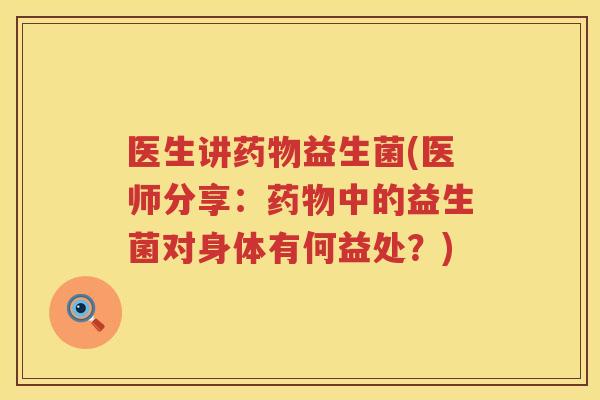 医生讲药物益生菌(医师分享：药物中的益生菌对身体有何益处？)