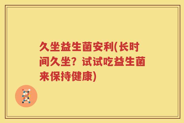 久坐益生菌安利(长时间久坐？试试吃益生菌来保持健康)