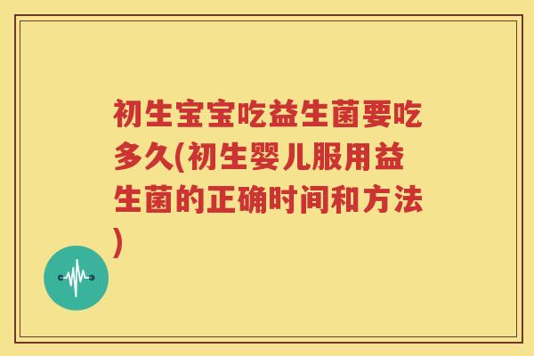 初生宝宝吃益生菌要吃多久(初生婴儿服用益生菌的正确时间和方法)
