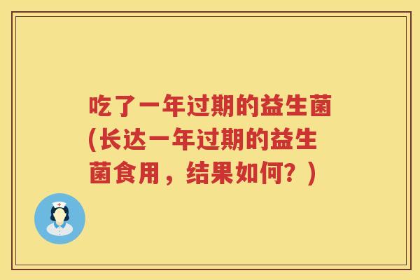 吃了一年过期的益生菌(长达一年过期的益生菌食用，结果如何？)