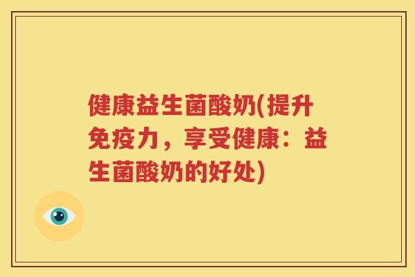 健康益生菌酸奶(提升免疫力，享受健康：益生菌酸奶的好处)