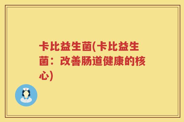 卡比益生菌(卡比益生菌：改善肠道健康的核心)