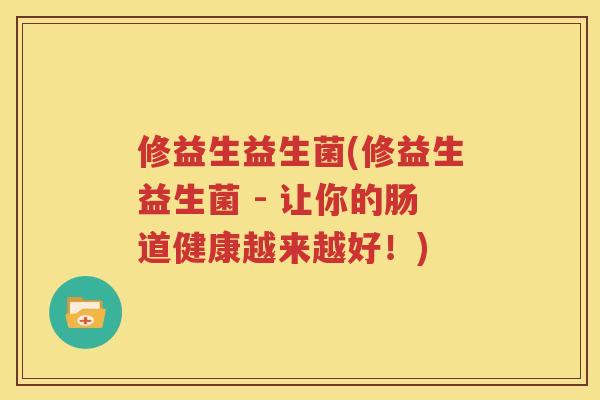 修益生益生菌(修益生益生菌 - 让你的肠道健康越来越好！)