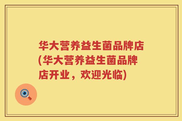 华大营养益生菌品牌店(华大营养益生菌品牌店开业，欢迎光临)