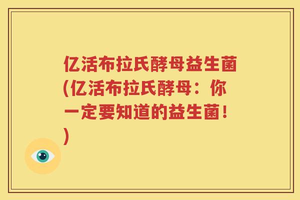 亿活布拉氏酵母益生菌(亿活布拉氏酵母：你一定要知道的益生菌！)