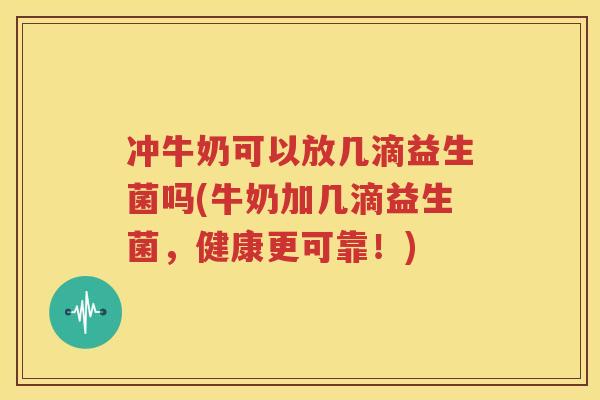 冲牛奶可以放几滴益生菌吗(牛奶加几滴益生菌，健康更可靠！)