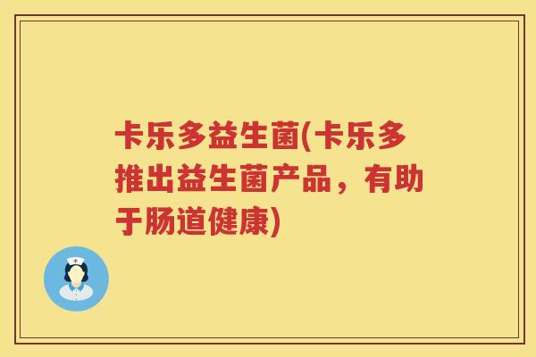 卡乐多益生菌(卡乐多推出益生菌产品，有助于肠道健康)