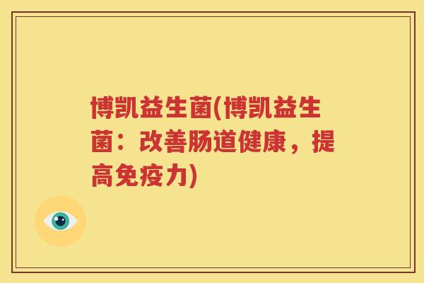 博凯益生菌(博凯益生菌：改善肠道健康，提高免疫力)