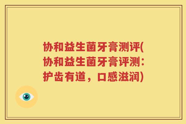 协和益生菌牙膏测评(协和益生菌牙膏评测：护齿有道，口感滋润)