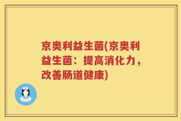 京奥利益生菌(京奥利益生菌：提高消化力，改善肠道健康)
