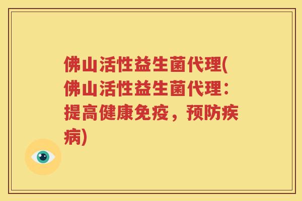 佛山活性益生菌代理(佛山活性益生菌代理：提高健康免疫，预防疾病)