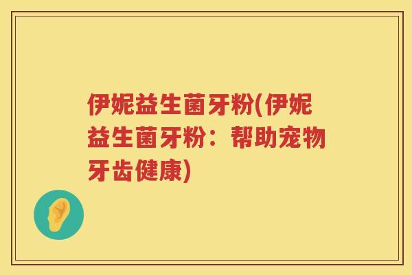 伊妮益生菌牙粉(伊妮益生菌牙粉：帮助宠物牙齿健康)