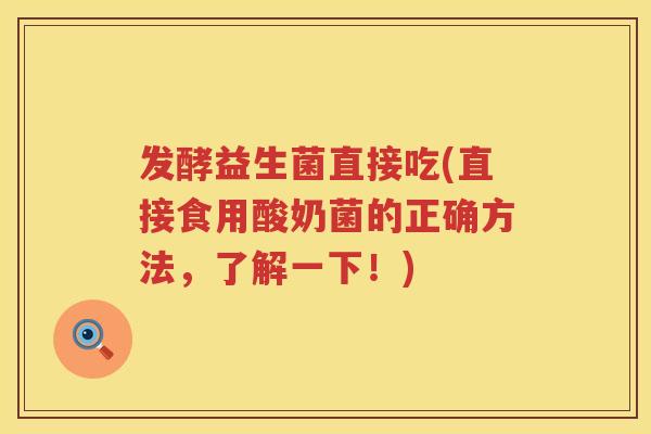 发酵益生菌直接吃(直接食用酸奶菌的正确方法，了解一下！)