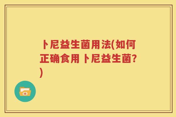 卜尼益生菌用法(如何正确食用卜尼益生菌？)