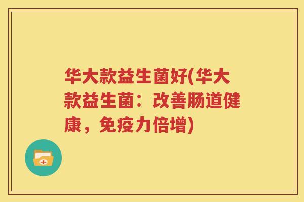 华大款益生菌好(华大款益生菌：改善肠道健康，免疫力倍增)