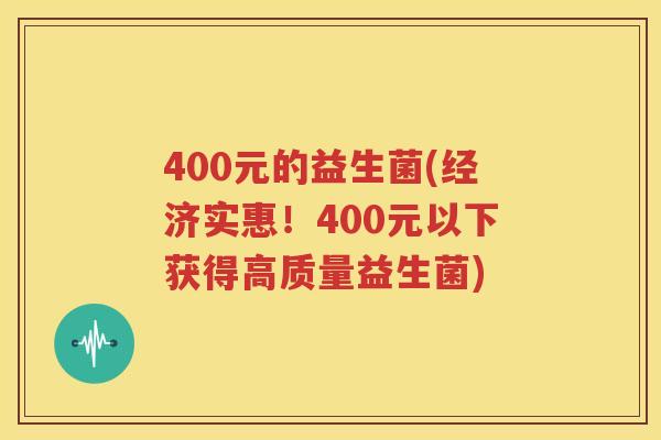 400元的益生菌(经济实惠！400元以下获得高质量益生菌)