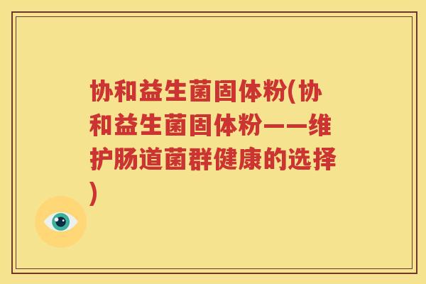 协和益生菌固体粉(协和益生菌固体粉——维护肠道菌群健康的选择)