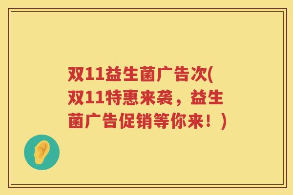 双11益生菌广告次(双11特惠来袭，益生菌广告促销等你来！)