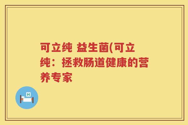 可立纯 益生菌(可立纯：拯救肠道健康的营养专家