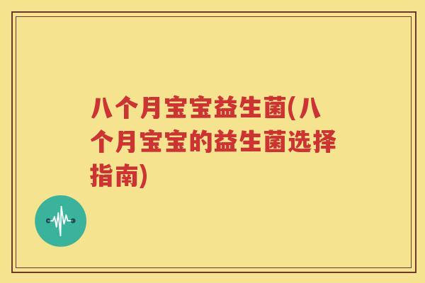 八个月宝宝益生菌(八个月宝宝的益生菌选择指南)