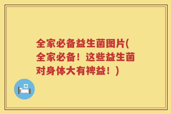 全家必备益生菌图片(全家必备！这些益生菌对身体大有裨益！)