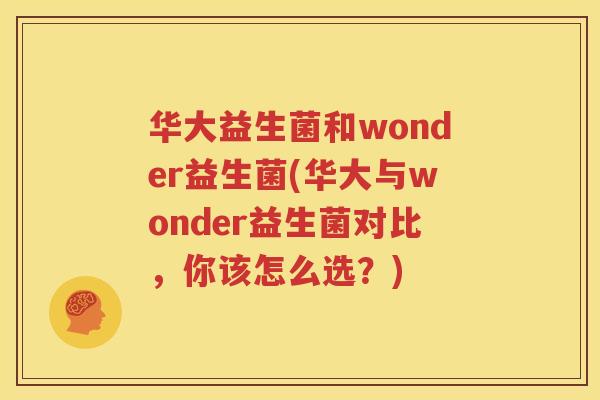 华大益生菌和wonder益生菌(华大与wonder益生菌对比，你该怎么选？)