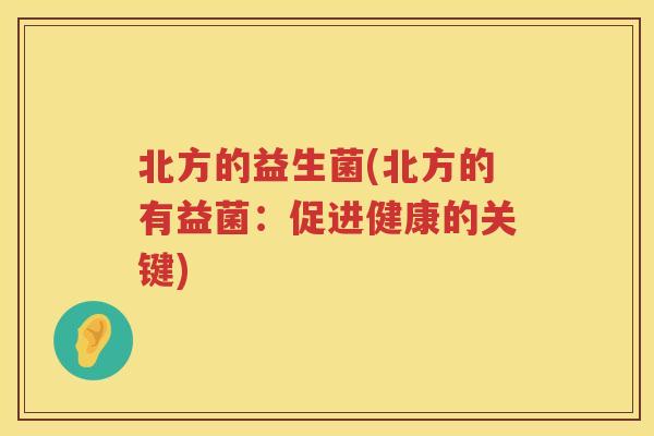 北方的益生菌(北方的有益菌：促进健康的关键)