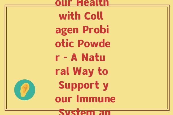 collagen益生菌粉(Boost Your Health with Collagen Probiotic Powder - A Natural Way to Support your Immune System and Gut Health)