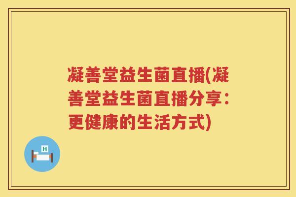 凝善堂益生菌直播(凝善堂益生菌直播分享：更健康的生活方式)