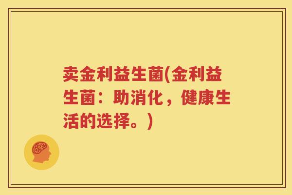 卖金利益生菌(金利益生菌：助消化，健康生活的选择。)