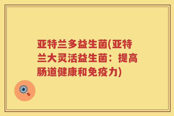 亚特兰多益生菌(亚特兰大灵活益生菌：提高肠道健康和免疫力)