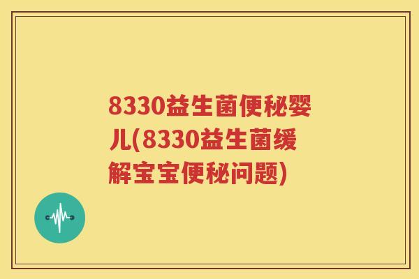 8330益生菌便秘婴儿(8330益生菌缓解宝宝便秘问题)