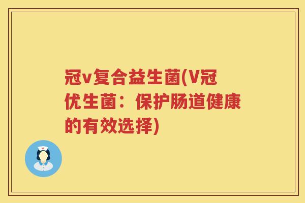 冠v复合益生菌(V冠优生菌：保护肠道健康的有效选择)