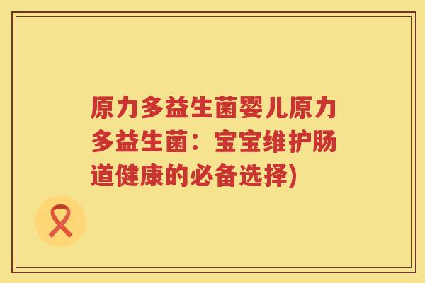 原力多益生菌婴儿原力多益生菌：宝宝维护肠道健康的必备选择)