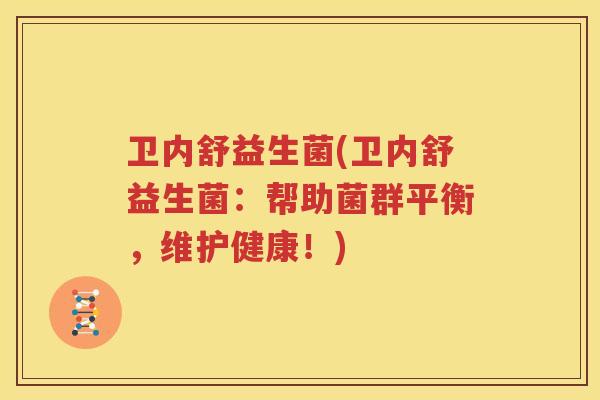 卫内舒益生菌(卫内舒益生菌：帮助菌群平衡，维护健康！)