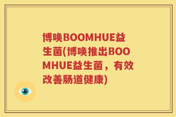 博唤BOOMHUE益生菌(博唤推出BOOMHUE益生菌，有效改善肠道健康)