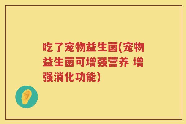 吃了宠物益生菌(宠物益生菌可增强营养 增强消化功能)