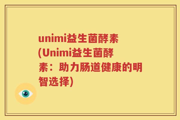 unimi益生菌酵素(Unimi益生菌酵素：助力肠道健康的明智选择)