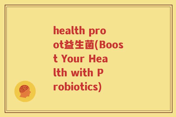 health proot益生菌(Boost Your Health with Probiotics)