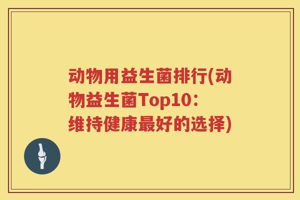 动物用益生菌排行(动物益生菌Top10：维持健康最好的选择)