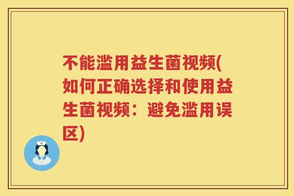 不能滥用益生菌视频(如何正确选择和使用益生菌视频：避免滥用误区)