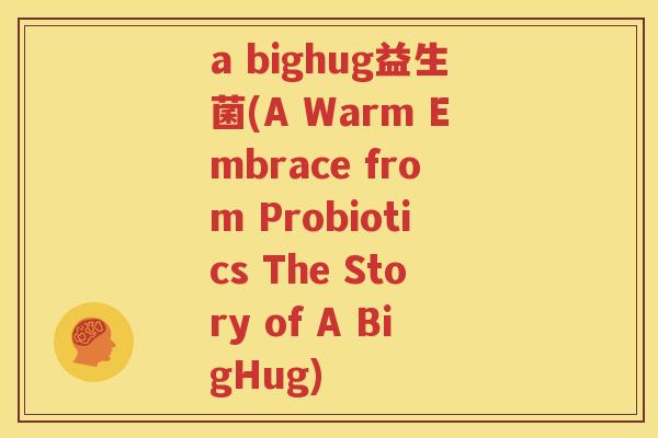 a bighug益生菌(A Warm Embrace from Probiotics The Story of A BigHug)