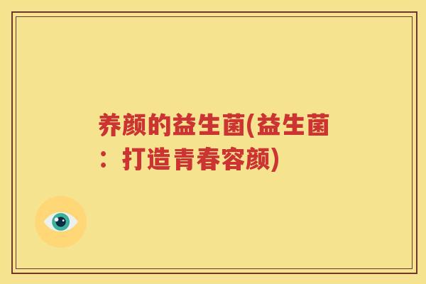 养颜的益生菌(益生菌：打造青春容颜)