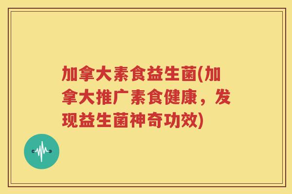 加拿大素食益生菌(加拿大推广素食健康，发现益生菌神奇功效)