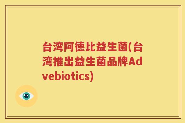 台湾阿德比益生菌(台湾推出益生菌品牌Advebiotics)