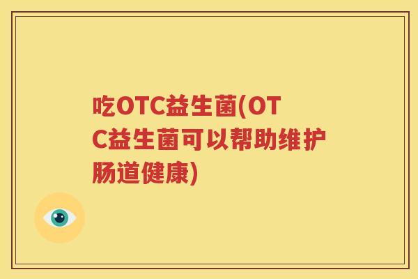 吃OTC益生菌(OTC益生菌可以帮助维护肠道健康)