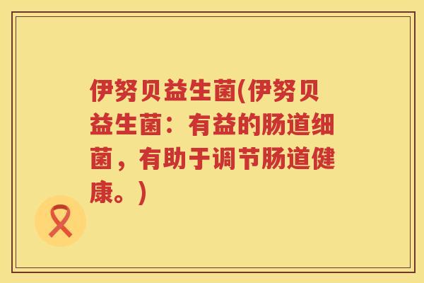 伊努贝益生菌(伊努贝益生菌：有益的肠道细菌，有助于调节肠道健康。)