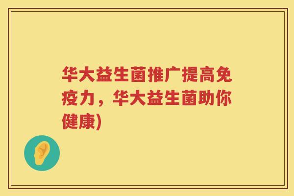华大益生菌推广提高免疫力，华大益生菌助你健康)