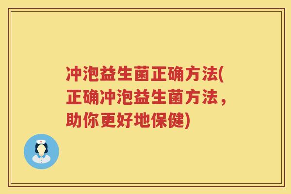 冲泡益生菌正确方法(正确冲泡益生菌方法，助你更好地保健)